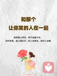 和那个让你笑的人在一起
1、爱是让你感到快乐，而不是让人沉浸悲伤。
村上春树有一句话：“我告诉你我喜欢，并不是一定要和你在一起，只是希望，今后的你，在遭遇人生低谷的时候，不要灰心，至少曾经有人被你的魅力所吸引，曾经是，以后也会是”。
真正的爱人，他们会带你看到你生命中美好的事物，他们会鼓励你，带着那种恰到好处的温柔。
爱是懂得，不是占有。
让你笑的人 一定希望你幸福。只要和对的人在一起，相信你的笑容一定比眼泪多。
 
2、远离消耗你的人，把坦诚的爱给真心相待的人
千万不要相信“和谁结婚都一样”这种话。
一个好的伴侣，就算你来自地狱，他也会努力把你拉回人间；而一个糟糕的伴侣，就算你是天仙，他也能把你拖进地狱。
如果一段感情，让人痛苦到无法支撑生活的勇气，那这一定不是对的感情。真正的爱是扶级而上的，被爱包裹的人才有情绪稳定的底气,，错的人只会消耗你。
非常喜欢杨绛的一句话：我用真心待你，但不执着于你，活在缘分中，而非关系里。人生各有渡口，各有各舟，流年有爱，就心随花开，如若人走情凉，就守心自暖。
 
3、好的爱人会滋养灵魂
罗伊·克里夫特在《爱》中说：“我爱你，不光因为你的样子还因为和你在一起时，我的样子；我爱你，不光是因为你为我做的事还因为为了你，我能做成的事 。“
好的爱人就像是心灵的甘露，他们的存在让我们感受到温暖和力量，让我们在人生的道路上勇往直前。你会感受到被爱的滋养，你也会变得越发温和柔软，对这个世界重新充满善意。配图