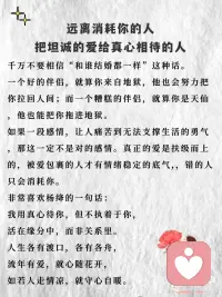 和那个让你笑的人在一起
1、爱是让你感到快乐，而不是让人沉浸悲伤。
村上春树有一句话：“我告诉你我喜欢，并不是一定要和你在一起，只是希望，今后的你，在遭遇人生低谷的时候，不要灰心，至少曾经有人被你的魅力所吸引，曾经是，以后也会是”。
真正的爱人，他们会带你看到你生命中美好的事物，他们会鼓励你，带着那种恰到好处的温柔。
爱是懂得，不是占有。
让你笑的人 一定希望你幸福。只要和对的人在一起，相信你的笑容一定比眼泪多。
 
2、远离消耗你的人，把坦诚的爱给真心相待的人
千万不要相信“和谁结婚都一样”这种话。
一个好的伴侣，就算你来自地狱，他也会努力把你拉回人间；而一个糟糕的伴侣，就算你是天仙，他也能把你拖进地狱。
如果一段感情，让人痛苦到无法支撑生活的勇气，那这一定不是对的感情。真正的爱是扶级而上的，被爱包裹的人才有情绪稳定的底气,，错的人只会消耗你。
非常喜欢杨绛的一句话：我用真心待你，但不执着于你，活在缘分中，而非关系里。人生各有渡口，各有各舟，流年有爱，就心随花开，如若人走情凉，就守心自暖。
 
3、好的爱人会滋养灵魂
罗伊·克里夫特在《爱》中说：“我爱你，不光因为你的样子还因为和你在一起时，我的样子；我爱你，不光是因为你为我做的事还因为为了你，我能做成的事 。“
好的爱人就像是心灵的甘露，他们的存在让我们感受到温暖和力量，让我们在人生的道路上勇往直前。你会感受到被爱的滋养，你也会变得越发温和柔软，对这个世界重新充满善意。配图