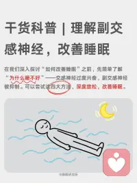 科学唤醒副交感神经，改善睡眠的四大方法
我们的自主神经系统就像一辆车🚗的操控系统，它有两个主要部件：
[向右R]交感神经：俗称“战斗或逃跑💨”模式。
当面临压力、危险或挑战时，它被激活，让身体准备好行动——心跳加速、呼吸变快、血压升高、肌肉紧张、消化减缓。这在短期应急时至关重要。
ㅤ
[向右R]副交感神经：俗称“休息💤与消化”或“放松与修复”模式。
当危险过去，它负责踩下刹车，让身体进入恢复状态——心跳放缓、呼吸深沉、血压降低、消化吸收功能增强、身体开始修复细胞、储存能量。
ㅤ
简单来说，在日常生活中，持续快节奏的工作压力、信息过载以及焦虑情绪，使得很多人的交感神经长期处于过度兴奋状态[抓狂R]。
当交感兴奋时，副交感神经就会被抑制❌，身体会出现心跳呼吸变快、消化不良、失眠多梦、焦虑抑郁等反应。
这时我们应该促进副交感神经，抑制交感神经，使之回到平衡状态，可以尝试以下方法：
ㅤ
[一R] 腹式呼吸法
[二R] 4-7-8呼吸法
[三R] 冥想与正念
[四R] 温和的运动与拉伸：瑜伽、太极、气功、散步或在自然中慢跑。
[五R] 用冷水冲脸（尤其是眼部周围）、冷敷后颈、或尝试冷水浴。
[六R] 泡热水澡、蒸桑拿。
[七R]花时间在公园、森林或水边，接触大自然。放下手机，用心去感受阳光、风声、树叶的沙沙声、泥土的气息和鸟鸣。
[八R] 聆听舒缓的音乐、白噪音，使用舒缓的精油进行香薰。
[九R] 拥抱你爱的人或宠物、用舒适的毯子包裹自己、给自己一个温柔的按摩。
[一R][零R] 在轻松的环境中细嚼慢咽地吃饭，避免在压力大或匆忙时进食，否则身体会处于“战斗或逃跑”模式，不利于消化。摄入富含镁（如深绿色蔬菜、坚果）、Omega-3脂肪酸（如深海鱼）的食物也有助于神经系统健康。
[一R][一R] 与让你感到安全、舒适的朋友和家人共度高质量时光，开怀大笑，都能有效降低皮质醇的水平，并激活副交感神经。
[一R][二R] 每天写下或想几件值得感恩的事。感恩的心态与更高的迷走神经张力相关。
ㅤ
以上的方法，可以挑选一两个最吸引你的开始，重要的是坚持[拳头R]。
有意识地在一天中插入这些微休息，久而久之，您会发现自己对压力的反应方式发生了改变，睡眠也慢慢变好了。配图