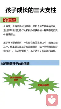 孩子成长的三大支柱
安全感、自主感和价值感
如何培养孩子的安全感。
有效陪伴：什么叫做有效陪伴呢？并不是说我坐在你身边，我花时间、我在这里，而要让孩子感觉到有亲密感，感觉到是被陪伴，感觉到是被爱的，这样的陪伴才叫做有效陪伴。有效陪伴并不跟时间成正比，它跟我们的陪伴质量成正比。
恰当回应：对孩子的哭闹、言行等及时恰当回应。如果他一直没有得到回应的话，孩子就会进入到失望或者精神更加抑郁的状态当中去。长期如此，会对孩子的情绪、情感体验带来非常不好的感觉。
积极关注：积极关注孩子的言行、能敏感捕捉到孩子情绪的变化，并采取应对措施。
 
如何培养孩子的自主感。
给孩子选择：让孩子在不同年龄独自做出决定，随着孩子年龄慢慢增加，慢慢长大，他们能够对自己负责任的事情都会越来越多，在生活当中，从孩子从很小的时候开始，我们就要让孩子有自主权，这个自主权，也可以叫做选择权。
正确对待孩子的错误，从错误中学习：孩子们很害怕犯错，这跟我们父母对待错误的态度是紧密相关的。对于非原则性的错误，父母不要总是以指责批评的方式来对待，要耐心的告诉孩子如何吃一堑长一智，提高孩子的能力。这样，孩子就会勇敢的去探索，不害怕失控，不害怕犯错误。
 
如何培养孩子的价值感。
微小成就感的建立：孩子需要去做一个大的目标，我们带着孩子把它拆解成一个一个的小目标，在不同的小目标达成的时候，可以有一些小小的庆祝的仪式感。微小成就感就是每走一步让孩子拥有成就感的体验，累积起来就形成了孩子自己对自己能力的一个认可，会增加他的信心。
积极的鼓励：
第一种是无声的语言：注视孩子，认真地看着孩子，或者陪在孩子的身边，或者是给孩子一个拥抱。这个时候我们的孩子就能体会到父母给她的爱和支持。
第二种是描述式鼓励：用客观陈述的句式，叫做“我看到... + ... + 我观察到的客观的描述。”告诉孩子，我们看见了孩子的这些行为。特别要注意的就是客观描述，不要加任何评价。
第三种是欣赏式鼓励：就是“谢谢你........做了什么......”这让我们的孩子体会到一种价值感。让孩子感觉到“我可以做到的 ，我的这些付出是能够给他人做贡献的
第四种是赋能型鼓励：赋能型的表达方式是“我相信++我们想说的话。”但是我们想说的话，要相对客观，不能离孩子的实际情况差距太大。配图