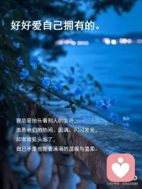 好好爱自己拥有的
我总爱抬头看别人的生活，
羡慕他们的热闹、圆满、闪闪发光，
 
却常常低头忘了，
自己手里也握着满满的温暖与温柔。
 
后来慢慢懂了：
幸福从来不是比谁拥有得多，
而是比谁更懂得珍惜眼前的一切。
 
不贪心、不内耗、不盲目追赶，
心定了，幸福自然就来了。
 
季羡林说：
真正的快乐，就是喜欢就争取，
得到就珍惜，失去就放下。
 
我不再追逐遥不可及的幻影，
不再为未得到的焦虑，
只好好拥抱此刻拥有的一切。
 
老子说：知足者富。
真正的富有，
不是家财万贯、声名远扬，
而是内心安定、懂得满足。
 
好好爱自己拥有的，
便是这一生最踏实、最长久的幸福 。配图