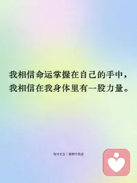 每日正念✨相信自己的力量
·我相信命运掌握在自己手中，我相信在我的身体里有一股力量。
 
·信心就是生命的力量。
 
·我可以做到：别人放弃，自己坚持；别人后退，自己向前。
 
·即使眼前是黑暗，我还是要努力。
 
·当我坚信自己能成功时，我一定能成功。配图