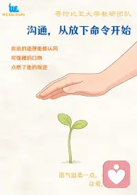 沟通，从放下命令开始🍀
很多时候，你说的道理他其实都懂。
可往往就是一句强硬的口吻，瞬间让他抗拒。
 
“立刻去把作业写完！”
“我跟你说过多少次了，要听话！”
 
这些脱口而出的指令，虽然出发点是关心，但落到孩子耳朵里，却变成了高高在上的压迫。
事实上孩子往往不是在反抗你的道理，而是在反抗那份强硬的态度。
 
当我们习惯用大手去按压指挥时，那棵本该自由生长的幼苗就会不自觉地收缩。
 
在WE我们教育工作室的案例中，我们见过许多因为沟通方式不对而陷入僵局的家庭。
 
养育是温柔地托底，当你把命令句换成商量，你会发现那个浑身长刺的孩子，其实也在渴望靠近你。
 
回想一下昨晚的对话，你平时常对孩子说的一句命令式口头禅是什么？如果换一种温和的说法，你会怎么表达？配图