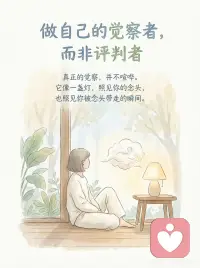 从评判者到觉察者，是很多人一生的分水岭
真正的觉察，并不喧哗。
它像一盏灯，照见你的念头，
也照见你被念头带走的瞬间。
 
我们太习惯用语言给自己下结论：
“我太敏感了”
“我怎么又这样”
“我就是不够好”
 
这些看似理性的评价，
其实都在悄悄把心收紧。
你会发现——
评判越多，情绪越起；
解释越多，内在越乱。
 
而觉察，是另一条路。
 
觉察不是给答案，
也不是急着改变，
它只是很简单地发生在当下——
 
当愤怒升起时，
不压、不辩，
只是知道：愤怒来了。
当焦虑出现时，
不逃、不追，
只是看见：焦虑正在经过我。
 
这一刻，
你不再是情绪里的“我”，
而是看着情绪的那一部分意识。
 
真正的觉察，
从来不喧哗。
它不要求你变好，
也不要求你放下，
它只是让你站回自己的位置。
 
你会慢慢发现：
情绪会来，也会走；
念头会起，也会散；
而你，并不需要跟着它们跑。
 
修习静观的人，
不是追求“没有念头”，
而是练习——
在念头之中，保持清醒。
 
那份清醒，
不是冷漠，
而是一种温柔的自由。
当你停止评判自己，
内在反而开始松动；
当你愿意陪伴正在发生的一切，
生活，才真正开始向你展开。配图