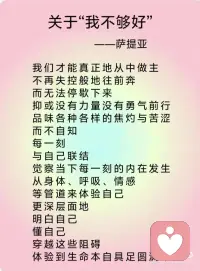 《关于“我不够好”》——萨提亚
我不够好
扎根在很多人心中的自我认同
经年累月地成为集体潜意识
如同一个认同的人格一般
使我们无意识地被操纵
这虚幻的构架下
总是希冀更多更好更强
无论在精神层面还是物质层面
在“更”字之下其实都住着“不足够”的虚幻
在生活的每一个角落
内心深处都隐藏着一份担心与恐慌
以竞争、战斗、嫉妒、苛责、乞讨、逃避等形式呈现出来
因是虚幻
所以希求外界的填充
让自己感到踏实
实际上是在幻象之上营造的另一幻象
在身体里、呼吸中、情感中关系中
无不弥散着潜在不安的能量
只有去看到
经验到
承认到
真正地去聆听明白懂得
这痛苦之下的意图
意识之光才能升起
才可能将光代入到我那虚幻的“实体”当中
让潜在的暗流浮出水面
我们才能真正地从中做主
不再失控般地往前奔
而无法停歇下来
抑或没有力量没有勇气前行
品味各种各样的焦灼与苦涩
而不自知
每一刻
与自己联结
觉察当下每一刻的内在发生
从身体、呼吸、情感
等管道来体验自己
更深层面地
明白自己
懂自己
穿越这些阻碍
体验到生命本自具足圆满丰盛配图
