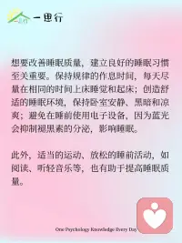 睡眠与心理健康：揭开睡眠的心理密码
睡眠不仅是身体休息的过程，还与心理健康息息相关。很多人都有过这样的经历：熬夜后第二天情绪低落、注意力不集中，长期睡眠不足还可能引发焦虑、抑郁等心理问题。深入了解睡眠与心理的关系，有助于我们保持身心健康。
 
从心理学角度看，睡眠对大脑的信息处理和情绪调节起着重要作用。在睡眠过程中，大脑会对白天接收的信息进行整理和巩固，将重要的信息转化为长期记忆，同时清除无用的信息。如果睡眠不足，大脑的这一功能就会受到影响，导致记忆力下降、学习和工作效率降低。
 
睡眠还与情绪调节密切相关。睡眠不足会影响大脑中神经递质的平衡，如血清素、多巴胺等，这些神经递质与情绪调节密切相关。当它们的水平失衡时，就容易出现情绪波动、焦虑、抑郁等问题。而充足的睡眠能帮助维持神经递质的正常水平，稳定情绪。
 
想要改善睡眠质量，建立良好的睡眠习惯至关重要。保持规律的作息时间，每天尽量在相同的时间上床睡觉和起床；创造舒适的睡眠环境，保持卧室安静、黑暗和凉爽；避免在睡前使用电子设备，因为蓝光会抑制褪黑素的分泌，影响睡眠。
 
此外，适当的运动、放松的睡前活动，如阅读、听轻音乐等，也有助于提高睡眠质量。
 
重视睡眠就是重视心理健康。通过调整生活方式，保证充足、高质量的睡眠，我们不仅能让身体得到充分休息，还能维持良好的心理状态，以更饱满的精神和积极的心态迎接每一天。配图