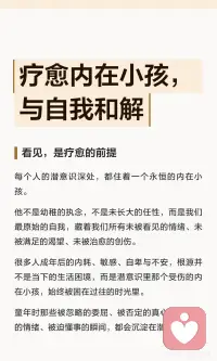 疗愈内在小孩，与自我和解
未被看见的创伤，不会自动消失，它只会悄悄潜伏，在你往后的人生里反复作祟。
 
它会变成潜意识的执念，一次次复刻相似的苦难，让你在同一个坑里反复跌倒，在同一种情绪里反复沉沦。
 
真正的疗愈，不是抹去过往伤痛，不是强迫自己释怀，而是看见、接纳、陪伴、滋养。
 
人生就是一场回归自我、整合自我、陪伴自己成长的旅程。
 
允许自己保留孩童的纯粹与赤诚，保留对生活的热爱与期待；允许自己偶尔笨拙、偶尔软弱、偶尔不完美。接纳创伤，接纳缺憾，接纳所有过往的不完满。配图