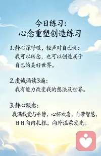 我有能力改变我的想法及世界
如果人人都能每天练习与自己内在的“宝藏”连线，我们真的可以改变世界。活在真理中的人会改变世界，因为我们存在的真相，就是有无条件的爱供我们所用。我们充满了不可思议的欢喜、宁静的平和，并与无限智慧相联结。我们所需要做的，就是明白这个事实，并且亲自体验它！
 
今天我们的心理状态，是在为明天做准备。我们所想的、所说的，以及所接收的信念，都在塑造我们的明天。每天早晨站在镜子面前，看着自己说出以下肯定语：
 
我被灌注无条件的爱，今天我要把它表达出来。
我满心欢喜，今天我要把它表达出来。
我内心一片祥和平静，今天我要跟人分享。
我被灌注了无限的智慧，今天我要运用它。
这就是关于我的真相。配图