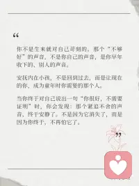 听见你的内在小孩｜那个总说你不够好的声音
“我不够好。”
“我不配。”
“别人都比我强。”
这个声音，是不是跟了你很多年？
心理学告诉我们：这个声音，不是你，是你的“内在小孩”。
它来自很久以前——可能是被批评时、被比较时、被忽视时。那时的你太小了，不知道怎么保护自己，于是把那些话吞进去，变成了自我审判。
从那时起，这个声音就住在你心里，替你“盯着自己”。但你要知道：那不是真相，那是回声。
现在，你已经长大了。
你可以蹲下来，对心里那个小孩说：
“你听到了很多不好的话，但那些不是真的。你一直很好，只是没有人告诉你。”
“我不够好”不是你的本质。它只是一个旧声音。
而你，可以换一个新的声音。配图