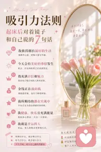 吸引力法则｜起床后对镜子说的7句话
以前总觉得好运是等来的，
后来发现，好运其实是吸引来的。
每天早上花1分钟，
对着镜子认真地告诉自己：
🌷 我值得拥有最好的生活
🌷 今天会有美好的事情发生
🌷 我充满自信和魅力
🌷 金钱正在流向我
🌷 我所期待的都在实现中
🌷 我健康、快乐且充满能量
🌷 我就是幸运的人
你每天说的话，
正在慢慢塑造你的现实。
试着连续说21天，
看看你的状态会发生什么变化✨
❤️ 建议收藏起来，每天早上读一遍配图