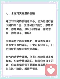 这次对天蝎的影响也不小，因为它逆行在天蝎的第5宫，爱情和创作能力、你的才华、你的体验、你玩乐的感受、你的恋爱、你的孩子。有吗？

有的话每个都挺重要吧。所以首先就是一些恋爱信号的混乱，旧爱可能会回头，旧的错位的感情可能会又出现。

创作的感受会爆棚，但是它可能灵感是反复的，可能会是极端的。如果你有孩子的话，你会发觉他们不是那么容易管教。所以在这个阶段，感情不着急配图