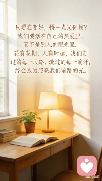 只要在变好，慢一点又何妨？
我们要活在自己的热爱里，而非他人眼光。
花有花期，人有时运；
走过的路、流过的汗，
终会成为照亮前路的光配图