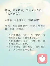 你接纳什么，什么就消失
很多人误以为，成长就是变得更强大，能控制情绪、控制自己、控制一切。
但我们越控制，心就越紧，情绪反而像弹簧一样越压越反弹。
而真正的解药，不是“对抗”，而是“接纳”。
 
在心理学中，这叫 “情绪容纳”。
在静观中，它是 “不评判的觉知”。
当你不再强迫自己“赶走”情绪，
而是温柔地对它说：“你可以来，我也不急着让你走。”
它，才会真的开始离开你。
 
静观告诉我们：
情绪不是敌人，而是信使，它来，是因为需要被看见。
你越假装没事，它越闹腾；
你越给它一个“位置”，它越安静。
接纳，不是软弱，而是强者的温柔。
是一种对自己的深刻理解：“我不再审判自己。”
 
🌺 一段练习：对自己说
“我允许此刻的自己不完美。”
“我允许我的焦虑存在，但我不会再压抑它。”
“我就是我，不需要为任何人伪装情绪。”配图