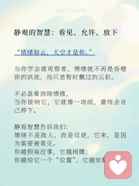 你接纳什么，什么就消失
很多人误以为，成长就是变得更强大，能控制情绪、控制自己、控制一切。
但我们越控制，心就越紧，情绪反而像弹簧一样越压越反弹。
而真正的解药，不是“对抗”，而是“接纳”。
 
在心理学中，这叫 “情绪容纳”。
在静观中，它是 “不评判的觉知”。
当你不再强迫自己“赶走”情绪，
而是温柔地对它说：“你可以来，我也不急着让你走。”
它，才会真的开始离开你。
 
静观告诉我们：
情绪不是敌人，而是信使，它来，是因为需要被看见。
你越假装没事，它越闹腾；
你越给它一个“位置”，它越安静。
接纳，不是软弱，而是强者的温柔。
是一种对自己的深刻理解：“我不再审判自己。”
 
🌺 一段练习：对自己说
“我允许此刻的自己不完美。”
“我允许我的焦虑存在，但我不会再压抑它。”
“我就是我，不需要为任何人伪装情绪。”配图