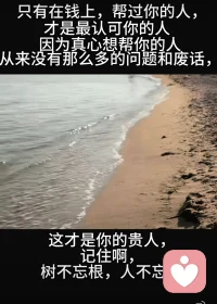 做倾听师时间长了发现，大多数人的烦恼，都逃不开这两段人性真相
你的善良，在不同人眼里模样不同，通透之人懂这是尊重，狭隘之人当作讨好，自私之人看作理所当然。
嘴上的关心不值得一提，愿意拿出真金白银出手帮你，才是人生贵人
善良要有边界，真心要给知恩的人，少在内耗的关系里消耗自己配图