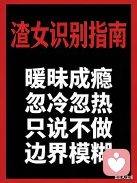 识别渣女：总向你索取却不付出；对你忽远忽近，同时和多人暧昧；从不公开你们的关系；遇到问题就推卸责任，把错推给你。配图