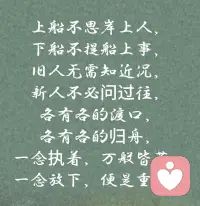 这段文字像一把温柔的刀，剖开了人与人之间关系的本质：告别与前行，是人生永恒的主题。

“上船不思岸上人，下船不提船上事”，说的是一种清醒的断舍离。

• 上船时，我们要专注于眼前的航程，不被过去的牵绊拖累；

• 下船后，就要彻底放下这段旅程的故事，不回头、不纠缠。

“旧人无需知近况，新人不必问过往”，这是对彼此的尊重与成全。

• 旧人已经是过去式，各自安好，互不打扰，是最好的结局；

• 新人是新的开始，不必背负过去的包袱，轻装上阵才能拥抱未来。

“各有各的渡口，各有各的归舟”，每个人都有自己的人生轨迹和归宿。我们都是独立的个体，相遇是缘，离别也是必然，不必强求同行，也不必为分离而过度悲伤。

最后两句“一念执着，万般皆苦；一念放下，便是重生”，是点睛之笔。

• 执着于过去的人或事，只会让自己困在痛苦的牢笼里；

• 当我们选择放下，与过去和解，才能真正获得心灵的自由，开启新的人生篇章。

总的来说，这段文字教会我们：人生就是一场不断告别的旅行，学会放下，才能轻装前行。 不必为逝去的时光和错过的人过度感伤，珍惜当下，拥抱未来，才是对生命最好的回应。