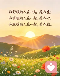 和对的人在一起
和舒服的人在一起，是养生；
和有趣的人在一起，是养心；
和聪明的人在一起，是养脑。
人这一生，
最重要的不是拥有多少，
而是你身边，
是谁在陪你慢慢变好。配图