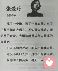 被张爱玲的这段话触动啦！“旧人不知我近况，新人不知我过往。近况不该旧人知，过往不与新人讲。纵你阅人何其多，再无一人恰似我。”道出了多少成年人的内心的孤独！共勉配图