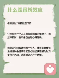 每天学点心理学—“吊桥效应”
你听说过“吊桥效应”吗？它是指当一个人在紧张或刺激的情境下，如过吊桥时，会不由自主地心跳加快。如果这个时候遇到另一个人，他可能会错误地将这种由情境引起的心跳加快理解为对方使自己心动，从而对对方产生感情。配图