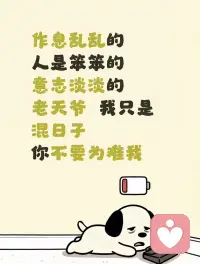 作息乱乱的，
人笨笨的
意志淡淡的
老天爷呀，我只是混日子
你不要为难我配图