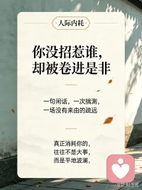 长恨人心不如水，等闲平地起波澜｜成年人的内耗，大多是平地起浪
 
刘禹锡：长恨人心不如水，等闲平地起波澜。
 
你有没有过这种感受：
明明日子安安稳稳，没争没抢，
可风波说来就来，误会凭空而生。
 
你没有招惹谁，却被卷入是非；
你真心待人，换来猜忌与揣测。
外面的风浪看得见，可人心的暗流，藏在平静之下。
 
很多内耗，不是来自大灾大难，
而是这种平地突然掀起的波澜。
一段关系里莫名的疏远，一句被曲解的话语，没来由的猜忌、背后的闲话。
 
我们反复回想、自我怀疑，不断复盘到底哪里做错，
在别人掀起的情绪里，消耗掉自己大量精力。
 
水起波澜，尚有风雨作为缘由；
人心生波澜，有时毫无来由。
 
不是你不够好，只是人性本就复杂。
不必强迫所有人理解你，也不要拿别人的情绪惩罚自己。
 
当无端的风波找上你，
困住你的从来不是事情本身，
是你放不下的纠结，反复咀嚼的委屈。
 
如果你长期陷在人际内耗、情绪拉扯里，
心里压着很多委屈无处诉说，
可以来找我聊聊，把心里的波澜慢慢抚平。