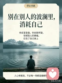 长恨人心不如水，等闲平地起波澜｜成年人的内耗，大多是平地起浪
 
刘禹锡：长恨人心不如水，等闲平地起波澜。
 
你有没有过这种感受：
明明日子安安稳稳，没争没抢，
可风波说来就来，误会凭空而生。
 
你没有招惹谁，却被卷入是非；
你真心待人，换来猜忌与揣测。
外面的风浪看得见，可人心的暗流，藏在平静之下。
 
很多内耗，不是来自大灾大难，
而是这种平地突然掀起的波澜。
一段关系里莫名的疏远，一句被曲解的话语，没来由的猜忌、背后的闲话。
 
我们反复回想、自我怀疑，不断复盘到底哪里做错，
在别人掀起的情绪里，消耗掉自己大量精力。
 
水起波澜，尚有风雨作为缘由；
人心生波澜，有时毫无来由。
 
不是你不够好，只是人性本就复杂。
不必强迫所有人理解你，也不要拿别人的情绪惩罚自己。
 
当无端的风波找上你，
困住你的从来不是事情本身，
是你放不下的纠结，反复咀嚼的委屈。
 
如果你长期陷在人际内耗、情绪拉扯里，
心里压着很多委屈无处诉说，
可以来找我聊聊，把心里的波澜慢慢抚平。