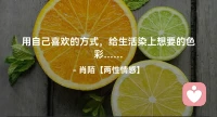 ☘️用自己喜欢的方式，
     给生活染上想要的色彩…配图