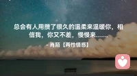 ☘️总会有人用攒了很久的温柔来温暖你，
      相信我，你又不差，慢慢来…