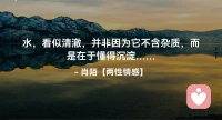 ☘️水——看似清澈，
      并非因为它不含杂质，
        而是在于懂得沉淀…