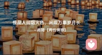 ☘️慢品人间烟火色，
      闲观万事岁月长…