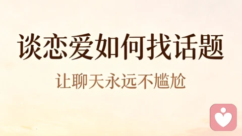 谈恋爱如何找话题:让聊天永远不尴尬