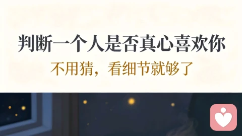 判断一个人是否真心喜欢你,不用猜,看细节就够了