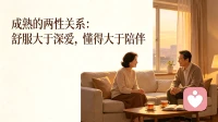 成熟的两性关系：舒服大于深爱，懂得大于陪伴