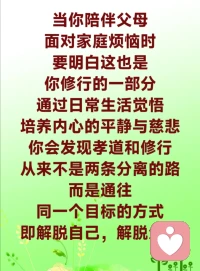 佛陀曾对弟子说：“父母是孩子的第一位导师，若你连最初的导师都无法感恩，又如何在修行中感悟更大的真理？”这句话不仅是提醒，也是指引。通过对父母的孝顺，修行人可以在日常生活中找到觉悟的契机。

在佛陀返回家乡的最后几年，净饭王临终前，终于放下对儿子离开的怨念。他握住佛陀的手说：“你让我明白，真正的孝顺不是将父母留在身边，而是让父母的心灵得到解脱。”这是父子间最深的和解，也是修行与孝道关系的完美诠释。

对于现代人来说，这种从心（心灵的“心”）出发的孝道与修行结合更具现实意义。无论是陪伴父母解决实际问题，还是用修行带来的智慧化解他们的忧虑，都能让两者达到平衡。孝道与修行看似矛盾，实则相辅相成。释迦牟尼佛的出家，表面上离开父母，但最终通过成佛回归大孝。对于我们普通人来说，尽孝不是修行的障碍，而是修行的起点。修行也不是对孝道的割舍，而是提升。当你陪伴父母，面对家庭烦恼时，要明白这也是你修行的一部分。通过日常生活觉悟，培养内心的平静与慈悲，你会发现孝道和修行从来不是两条分离的路，而是通往同一个目标的方式，即解脱自己，解脱众生。配图