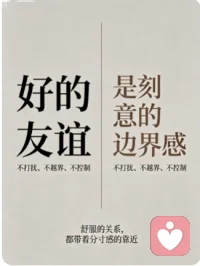 好的友谊，从不是靠毫无边界的 “不分你我” 维系的。那些让你感到窒息的 “亲密无间”，从来都不是真的懂你。
真正舒服的友情，恰恰是刻意的边界感：不随意闯入对方的生活，不随意翻看对方的手机，不强行干涉对方的决定。
我珍惜你，所以我尊重你的领地；你在意我，所以你懂得我的不安。亲密而不越界，热络而不冒犯，才是一段关系能长久走下去的底气。配图