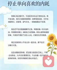 停止单向喜欢的内耗
 
我满心惦记着对方，可这段关系永远只有我主动。我不发消息，我们之间就彻底断联；就算等到回复，文字也满是敷衍，回复慢、语气冷淡，一眼就能看出不在意。
我总忍不住反复翻看聊天记录，琢磨他每一句冷淡的话，不断替他找借口，消耗自己大把情绪。其实心里早就清楚答案，只是舍不得放下这份心动，才困在无尽内耗里。
真正在意你的人不会让你一直主动，更不会次次敷衍冷落。往后试着收回热情，把注意力放回自己身上，不再主动奔赴，允许关系慢慢变淡，不必执着一段只有你在坚持的好感，好好善待敏感又真心的自己。