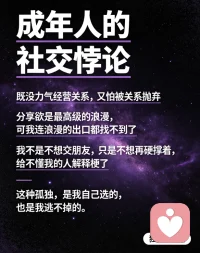 成年人的社交悖论：
既没力气经营关系，又怕被关系抛弃
你会不会也这样？
明明很在意关系，却没力气主动维系
明明很想分享，却怕对方不懂你的梗
明明很怕孤单，却又把自己裹在壳里
一边渴望被理解，一边又竖起高墙
这种 “想靠近又怕受伤” 的矛盾感，真的太戳心了
原来成年人的孤独，从来都不是没人陪，而是没有人懂。配图