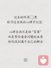 一封写给陌生人的 “心灵告白”—— 

我正式成为心理咨询师啦！
小时候总爱听别人讲人都多很，现发才后大长
故事在 “独自消化故事里的伤痛”：

朋友曾因伴侣的冷暴力自我怀疑
同事因职场 PUA 陷入郁抑
而我也曾在自我否定的深渊里挣扎许久

这些经历像一颗子种
让我渴望成为 “能接住他人情绪” 的人 —— 
这便是我踏上心理咨询之路的衷初

过去的时间里，我系统学习了后让自己明白了
心理咨询不是 “给答案”
而是帮你看清问题的本质
陪你找到属于自己的解法

主攻方向：
亲密关系修复（外遇、冷暴力创伤）
职场心理（上司打压、职业倦怠）
情绪管理（焦虑、抑郁缓解）
个人成长 （未尽事宜、重塑认知）

可承接：
亲密关系中的信任重建、创伤复修
教你用健康的方式表达爱与需求
职场压力疏导、人际冲突调解
帮你摆脱内耗，建立边界感
情绪失控后的自我安抚
学会与焦虑、抑郁和平共处

我知道，主动求助需要很大的勇气
但你不必独自扛着
我的咨询室里，没有判评
只有倾听与理解

如果你正需要一个安全的空间
释放情绪、梳理人生
我在这里，等你赴一场
“自我救赎” 的约定