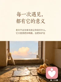 生活里所有不期而遇的波折、猝不及防的遗憾，
看似是坎坷磨难，实则都是温柔的庇佑。
上天总会用一些小小的意外阻拦脚步，
避开风雨，远离险境，慢慢唤醒内心，
凡事自有最好的安排，常怀感恩，静待花开。