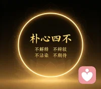 “朴心四不”口诀：

“不解释，不辩驳，不沾染，不期待。”

不解释：真相无需解释，时间自会澄清。

不辩驳：对错本是虚妄，一笑置之即可。

不沾染：闲话如风过耳，心湖不起波澜。

不期待：帮一个算一个，不计较成果。
不受外境扰动，不期未来结果，只是安然地，做自己。
​生活和工作本就是修心道场[合十]