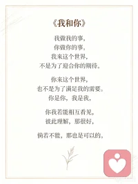 读到皮尔斯的这首诗歌，想分享给你
《我和你》
我做我的事，
你做你的事。
我来这个世界，
不是为了迎合你的期待，
你来这个世界，
也不是为了满足我的需要。
你是你，我是我。
你我若能相互看见，
彼此理解，那很好；
倘若不能，那也是可以的。