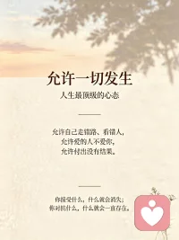 人生最顶级的心态，其实就是允许一切发生。
允许自己走错路、看错人，允许爱的人不爱你，允许付出没有结果。
你接受什么，什么就会消失；你对抗什么，什么就会一直存在。
很多内耗和痛苦，都来自“不允许”——你觉得所有事都该按你的期待发展，可结果往往不如愿。
 
和孩子相处是这样，和伴侣相处也是这样。
总觉得孩子叛逆，其实是你自己在“倔”；总觉得伴侣让你痛苦，其实是你想控制对方。
心理学里的“课题分离”，说的就是：
孩子学不学，是他的课题；你怎么爱他，是你的课题。
伴侣爱不爱你，是他的课题；你怎么疗愈自己，是你的课题。
 
你想要控制的，最后都会控制你；
当你什么都不想要的时候，整个天地都是你的。
照顾好自己，尊重别人，这就是最好的顺势而为。配图