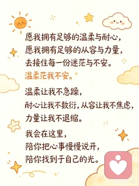愿我拥有足够的温柔与耐心
愿我拥有足够的从容与力量
去接住每一份迷茫与不安
温柔让我不急躁 耐心让我不敷衍
从容让我不焦虑 力量让我不退缩
我会在这里，陪你把心事慢慢说开，陪你找到属于自己的光✨配图