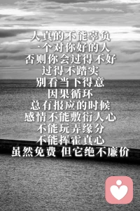 人真的不能辜负一个对你好的人，否则你会过得不好。过得不踏实，别看当下得意，因果循环，总有报应的时候。感情不能敷衍人心，不能玩弄缘分，不能挥霍真心。虽然免费，但它绝不廉价。