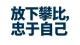 放下攀比，忠于自己。褪去浮华，好好过日子。不必活在别人的眼光里，内心安稳，便是最好的生活。