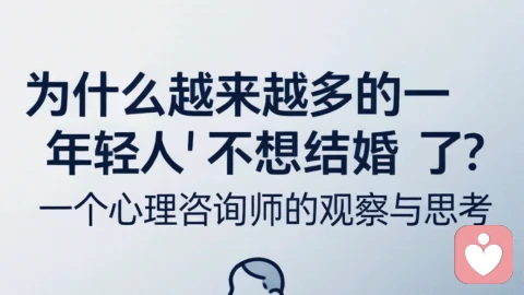 为什么越来越多的年轻人不想结婚了?一个心理咨询师的观察与思考