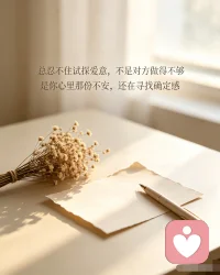 总忍不住试探爱意，不是对方做得不够，
是你心里那份不安，还在寻找确定感。