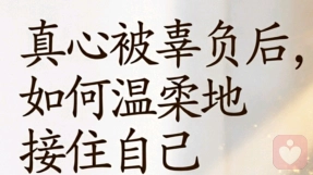 真心被辜负后，如何温柔地接住自己