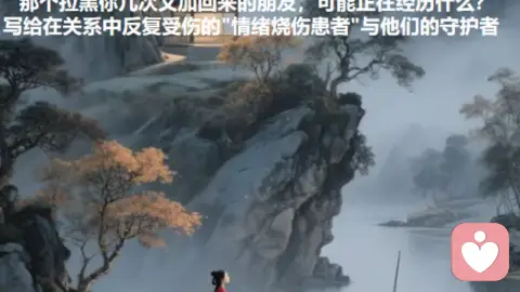 那个拉黑你几次又加回来的朋友，可能正在经历什么？ ——写给在关系中反复受伤的\"情绪烧伤患者\"与他们的守护者